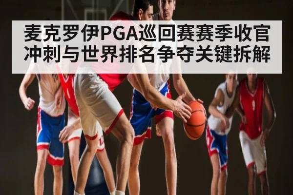 麦克罗伊PGA巡回赛赛季收官冲刺与世界排名争夺关键拆解